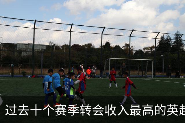 过去十个赛季转会收入最高的英超俱乐部